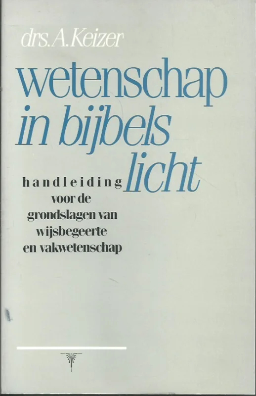 Gratis Retour Wetenschap in bijbels licht: handleiding voor de grondslagen van wijsbegeerte en vakwetenschap – Drs. A. Keizer