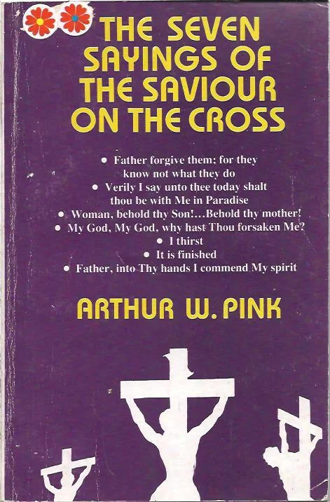 The Seven Sayings of the Saviour on the Cross – Arthur W. Pink Must-Have