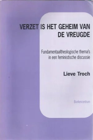 Verzet is het geheim van de vreugde : fundamentaal-theologische thema’s in een feministische discussie – Lieve Troch Gratis Verzending