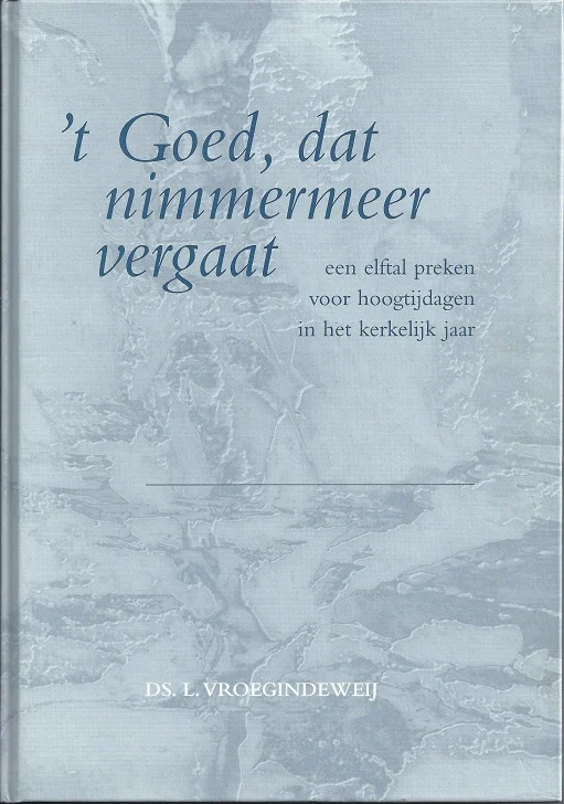 ‘t Goed, dat nimmermeer vergaat : een elftal preken voor hoogtijdagen in het kerkelijk jaar – ds. L. Vroegindeweij Actieprijs