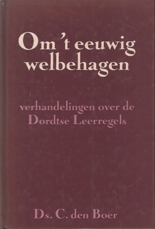 Hoge Kwaliteit Om ‘t eeuwig welbehagen : Verhandelingen over de Dordtse leerregels – Ds. C. den Boer (6e druk hardcover)