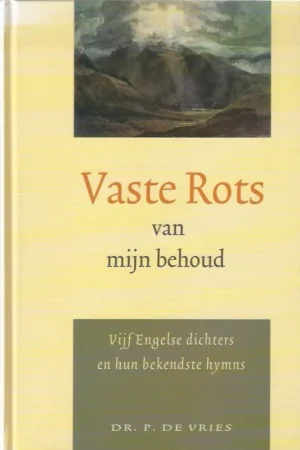 Vaste rots van mijn behoud : Vijf Engelse dichters en hun bekendste hymns – P. de Vries Laatste Kans