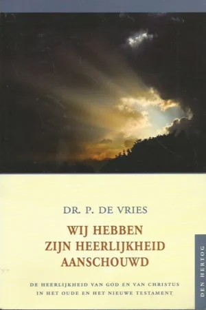 Wij hebben Zijn heerlijkheid aanschouwd : de heerlijkheid van God en van Christus in het Oude en het Nieuwe Testament – Dr. P. de Vries Betrouwbaar