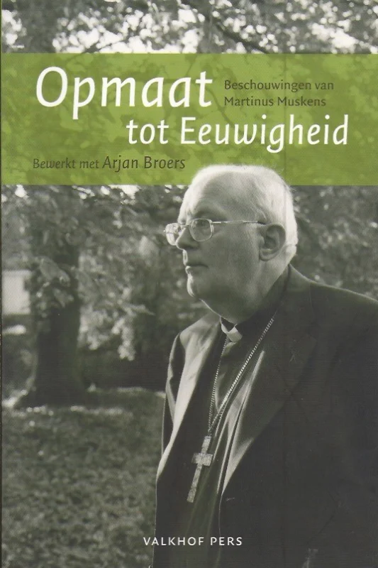 Opmaat tot eeuwigheid : beschouwingen van broeder Martinus Muskens – M.P.M. Muskens, bewerkt met Arjan Broers Koop Vandaag