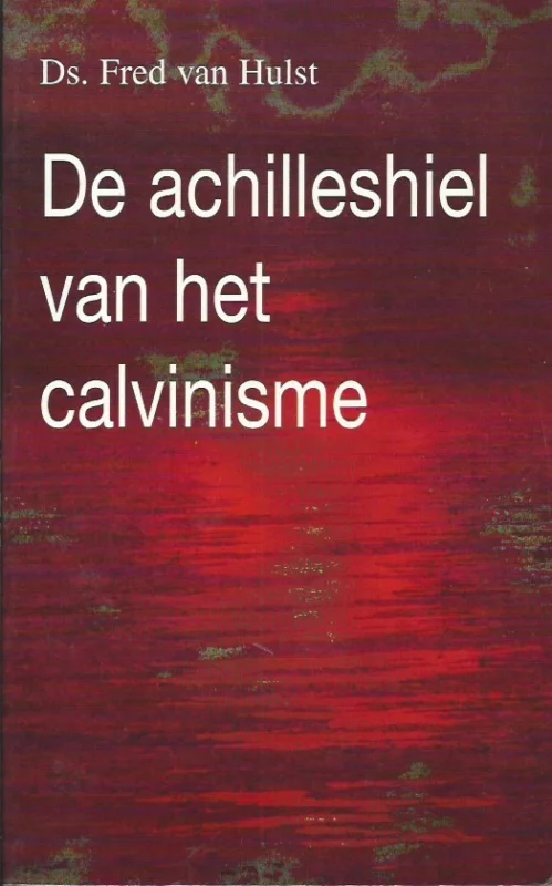 Alleen Vandaag De achilleshiel van het calvinisme – Fred van Hulst