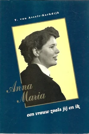 Alleen Vandaag Anna Maria, een vrouw zoals jij en ik : een levensbeschrijving van Annie Berents-Karkdijk – T. van Asselt-Karkdijk