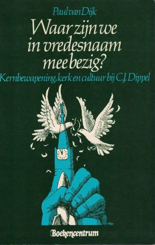 Waar zijn we in vredesnaam mee bezig? : kernbewapening, kerk en cultuur bij C.J. Dippel – Paul van Dijk Exclusieve Aanbieding