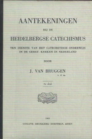 Aantekeningen bij de Heidelbergse Catechismus : ten dienste van het catechetisch onderwijs in de Geref. Kerken in Nederland – door J. van Bruggen (5e druk) Gecertificeerd