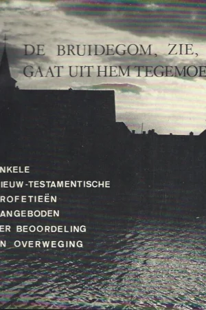 Aanbieding De bruidegom, zie, gaat uit Hem tegemoet : enkele Nieuw-Testamentische profetieen aangeboden ter beoordeling en overweging– W.A. Seinen
