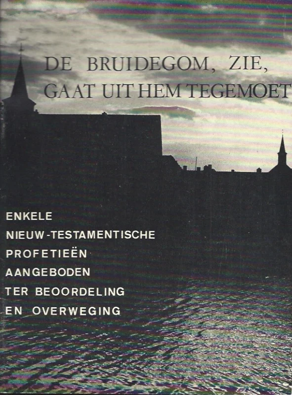 Aanbieding De bruidegom, zie, gaat uit Hem tegemoet : enkele Nieuw-Testamentische profetieen aangeboden ter beoordeling en overweging– W.A. Seinen