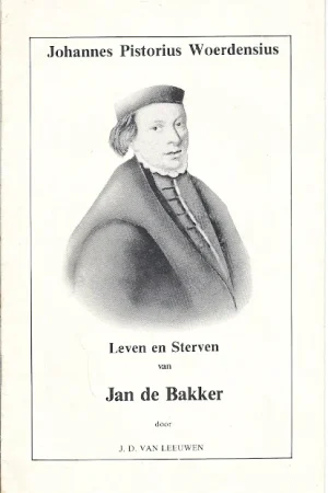 Actieprijs Leven en Sterven van Jan de Bakker (Johan Pistorius Woerdensius 1499-1525) – J.D. van Leeuwen