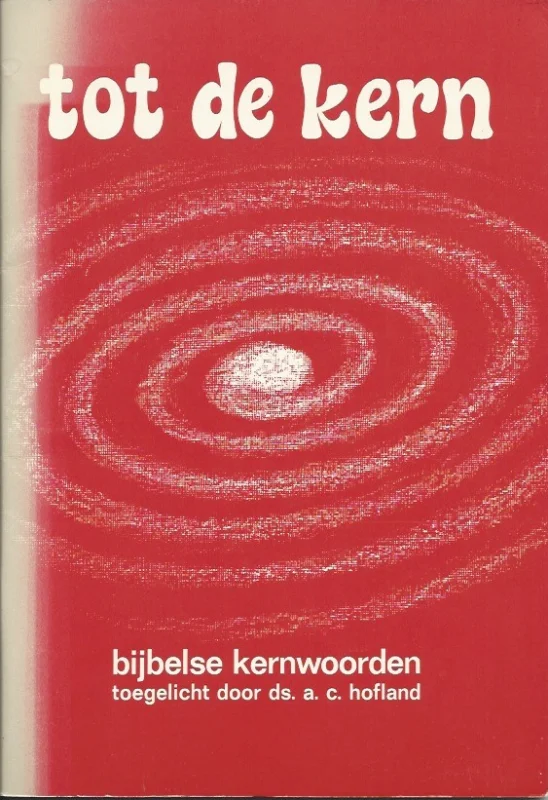 Tot de kern : bijbelse kernwoorden – toegelicht door Ds. A.C. Hofland Gereduceerde Prijs