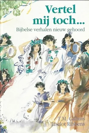 Actieprijs Vertel mij toch … : Bijbelse verhalen, nieuw gehoord – T.M. Gilhuis ; illustraties Liselot Ribbens