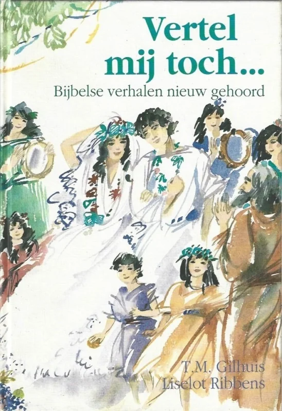 Actieprijs Vertel mij toch … : Bijbelse verhalen, nieuw gehoord – T.M. Gilhuis ; illustraties Liselot Ribbens
