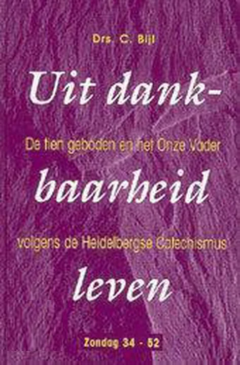 Gereduceerde Prijs Uit dankbaarheid leven : De tien geboden en het Onze Vader volgens de Heidelbergse Catechismus : Zondag 34-52 – Drs. C. Bijl