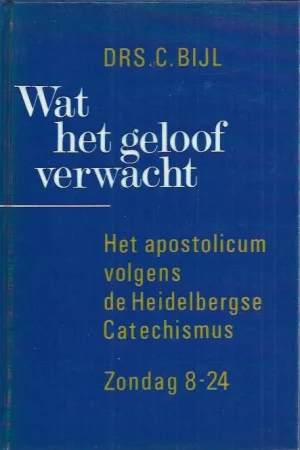 Wat het geloof verwacht : Het apostolicum volgens de Heidelbergse Catechismus : Zondag 8-24 – Drs. C. Bijl Dagaanbieding