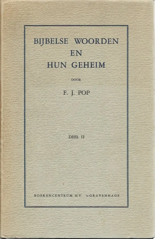 Bijbelse woorden en hun geheim – deel 2 : theologische verklaring van een aantal bijbelse woorden – F.J. Pop(2e herz. druk) Laatste Versie