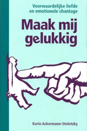 Alleen Vandaag Maak mij gelukkig : Voorwaardelijke liefde en emotionele chantage –Karin Ackermann-Stoletzky