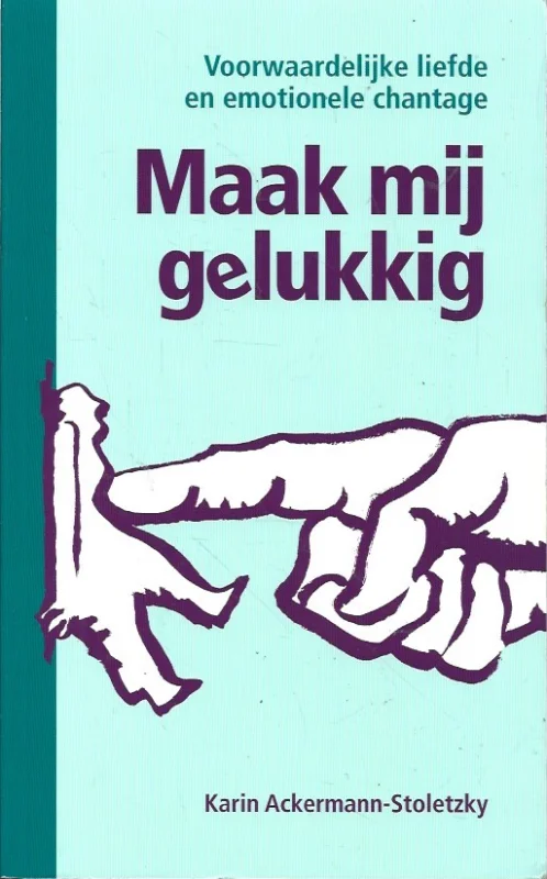 Alleen Vandaag Maak mij gelukkig : Voorwaardelijke liefde en emotionele chantage –Karin Ackermann-Stoletzky