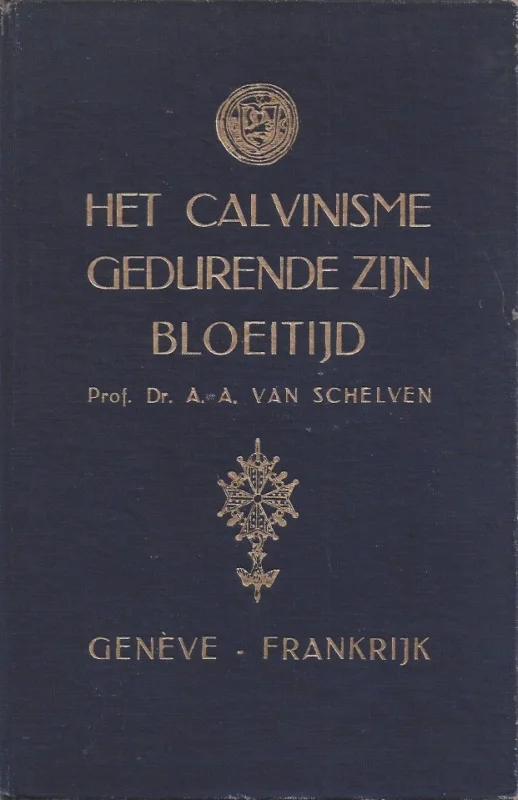Speciale Aanbieding Het Calvinisme gedurende zijn bloeitijd : Geneve – Frankrijk – Prof. Dr. A.A. van Schelven