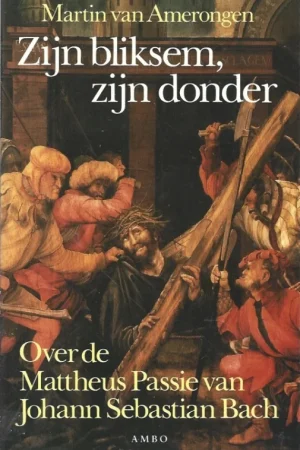 Zijn bliksem, zijn donder : Over de Mattheus-Passie van Johann Sebastian Bach – Martin van Amerongen Aanbieding