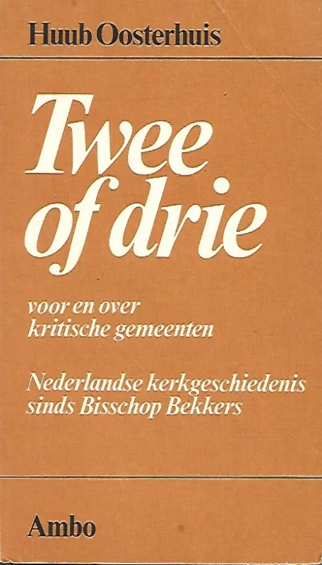 Actieprijs Twee of drie : voor en over kritische gemeenten : Nederlandse kerkgeschiedenis sinds bisschop Bekkers – Huub Oosterhuis