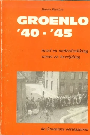 Aanbieding Groenlo ’40 -’45 (inval en onderdrukking verzet en bevrijding de Groenlose oorlogsjaren ]