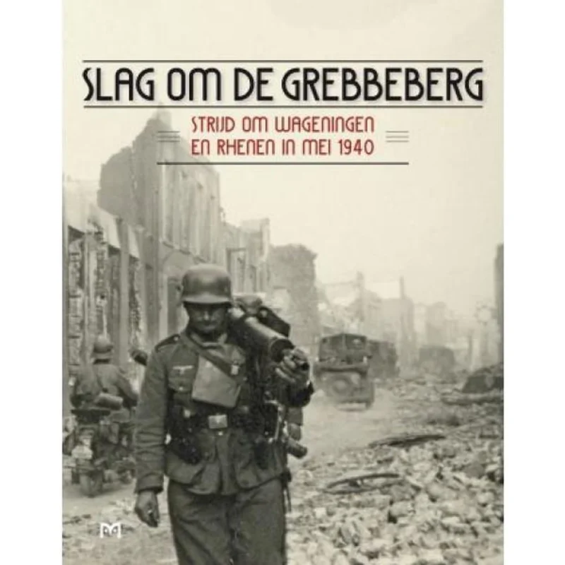 Snelle Levering Slag om de Grebbeberg. Strijd om Wageningen en Rhenen in mei 1940