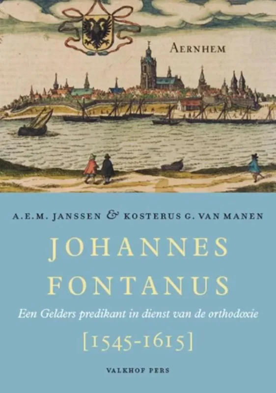 Johannes Fontanus, een Gelders prediker in dienst van de orthodoxie – A.E.M. Janssen en Kosterus G. van Manen Koop Vandaag
